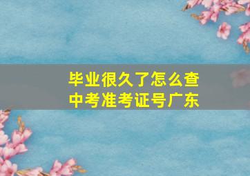 毕业很久了怎么查中考准考证号广东