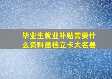 毕业生就业补贴需要什么资料建档立卡大名县