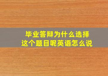 毕业答辩为什么选择这个题目呢英语怎么说