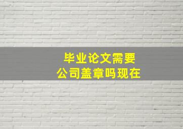 毕业论文需要公司盖章吗现在