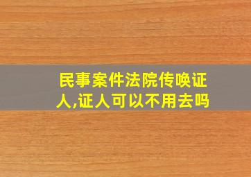 民事案件法院传唤证人,证人可以不用去吗