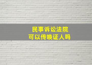 民事诉讼法院可以传唤证人吗