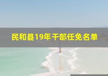 民和县19年干部任免名单