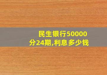 民生银行50000分24期,利息多少钱