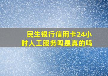 民生银行信用卡24小时人工服务吗是真的吗