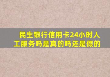 民生银行信用卡24小时人工服务吗是真的吗还是假的