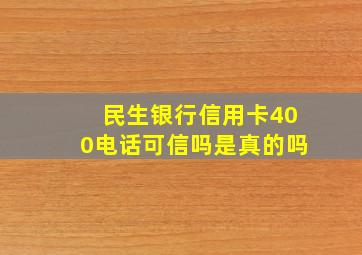 民生银行信用卡400电话可信吗是真的吗