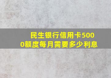 民生银行信用卡5000额度每月需要多少利息