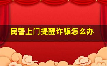 民警上门提醒诈骗怎么办