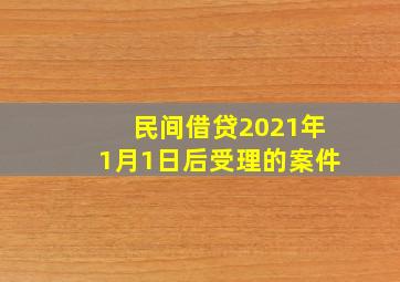 民间借贷2021年1月1日后受理的案件