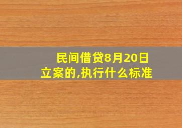 民间借贷8月20日立案的,执行什么标准