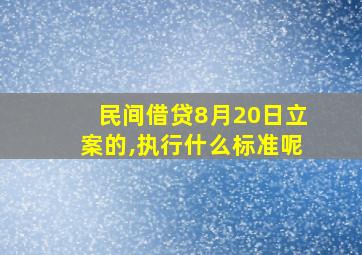 民间借贷8月20日立案的,执行什么标准呢