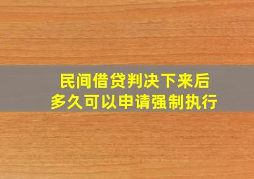 民间借贷判决下来后多久可以申请强制执行