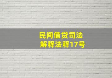 民间借贷司法解释法释17号