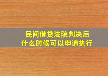 民间借贷法院判决后什么时候可以申请执行