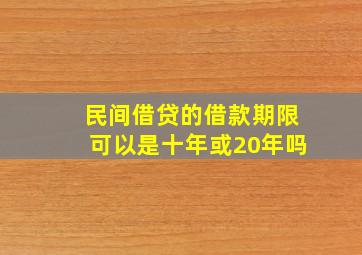 民间借贷的借款期限可以是十年或20年吗