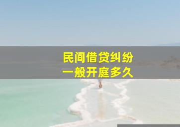 民间借贷纠纷一般开庭多久