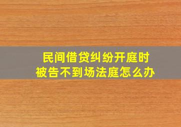 民间借贷纠纷开庭时被告不到场法庭怎么办