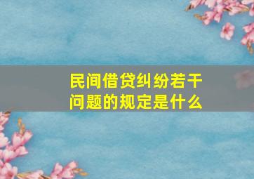 民间借贷纠纷若干问题的规定是什么