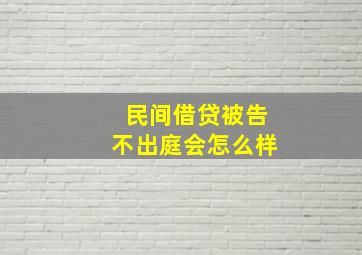 民间借贷被告不出庭会怎么样