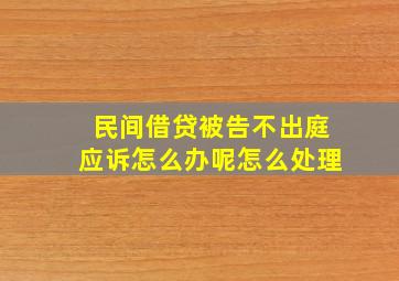 民间借贷被告不出庭应诉怎么办呢怎么处理