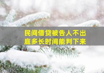 民间借贷被告人不出庭多长时间能判下来