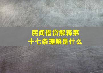 民间借贷解释第十七条理解是什么