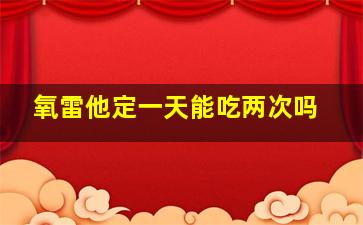 氧雷他定一天能吃两次吗