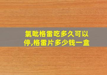 氯吡格雷吃多久可以停,格雷片多少钱一盒