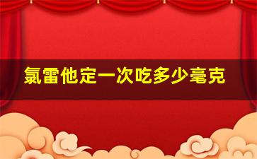 氯雷他定一次吃多少毫克