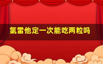 氯雷他定一次能吃两粒吗