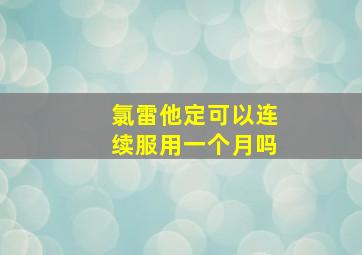 氯雷他定可以连续服用一个月吗