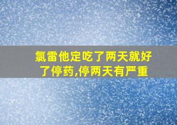 氯雷他定吃了两天就好了停药,停两天有严重