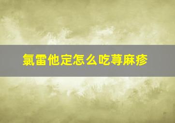 氯雷他定怎么吃荨麻疹