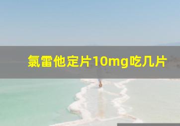 氯雷他定片10mg吃几片