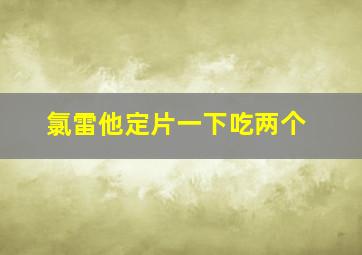 氯雷他定片一下吃两个