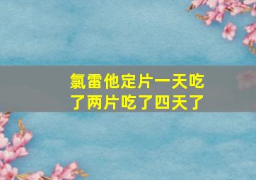 氯雷他定片一天吃了两片吃了四天了