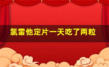 氯雷他定片一天吃了两粒