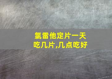 氯雷他定片一天吃几片,几点吃好