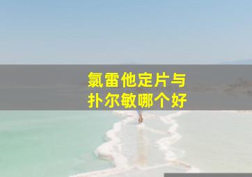 氯雷他定片与扑尔敏哪个好