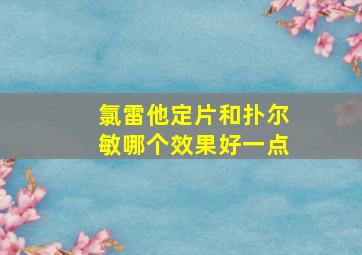 氯雷他定片和扑尔敏哪个效果好一点