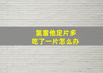 氯雷他定片多吃了一片怎么办