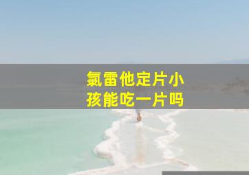 氯雷他定片小孩能吃一片吗