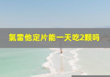 氯雷他定片能一天吃2颗吗