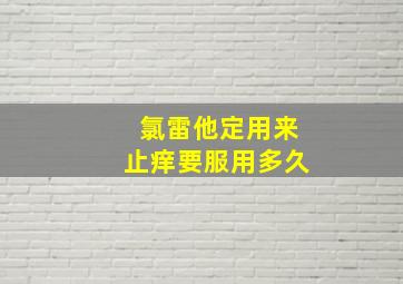 氯雷他定用来止痒要服用多久