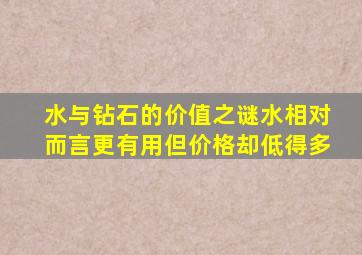 水与钻石的价值之谜水相对而言更有用但价格却低得多