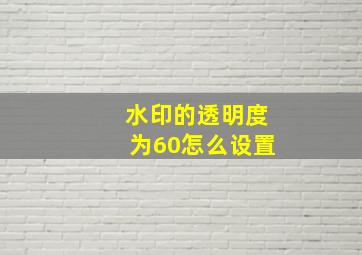 水印的透明度为60怎么设置