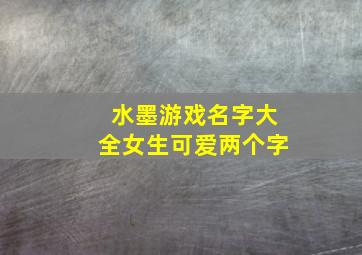 水墨游戏名字大全女生可爱两个字