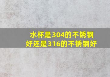 水杯是304的不锈钢好还是316的不锈钢好