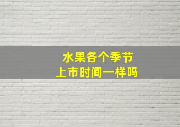 水果各个季节上市时间一样吗